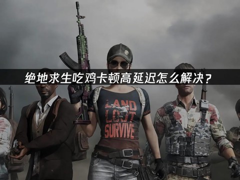 为什么玩绝地求生很卡